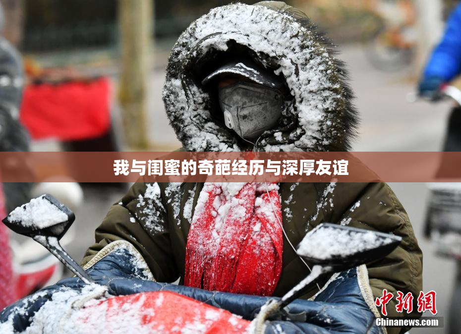 我与闺蜜的奇葩经历与深厚友谊