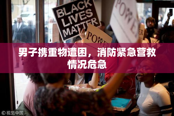 男子携重物遭困，消防紧急营救情况危急