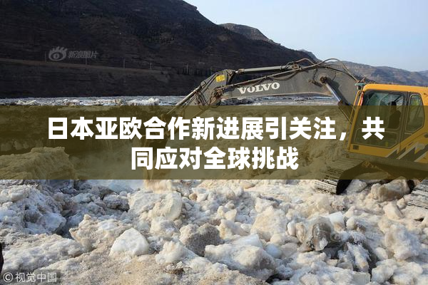 日本亚欧合作新进展引关注，共同应对全球挑战