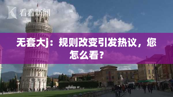 无套大j：规则改变引发热议，您怎么看？