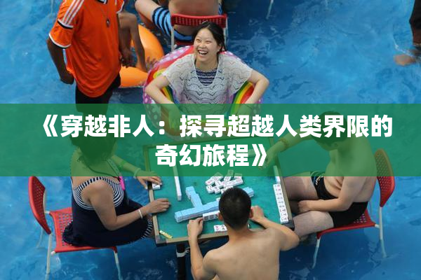 《穿越非人：探寻超越人类界限的奇幻旅程》