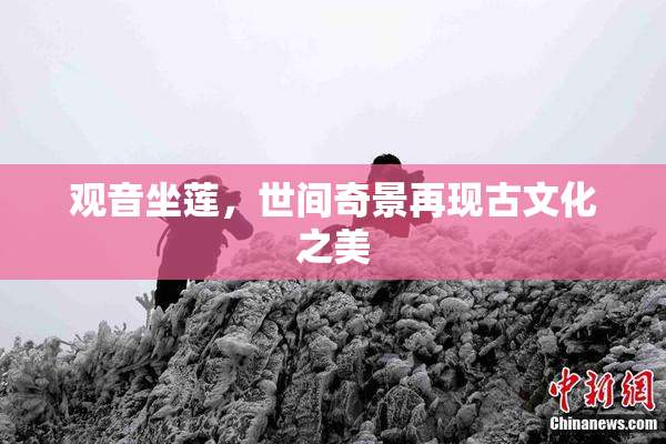 观音坐莲，世间奇景再现古文化之美