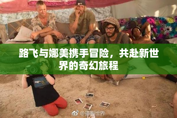 路飞与娜美携手冒险，共赴新世界的奇幻旅程