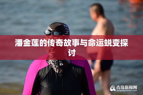 潘金莲的传奇故事与命运蜕变探讨