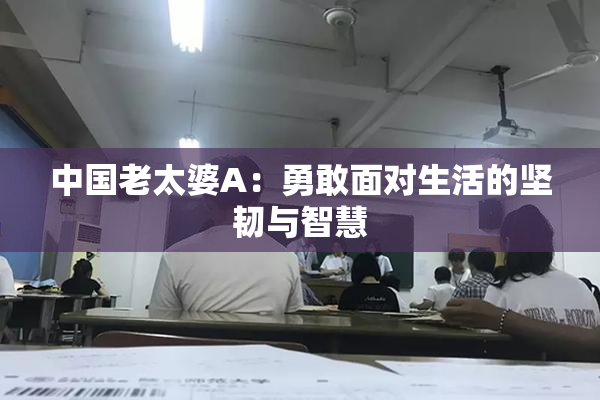 中国老太婆A：勇敢面对生活的坚韧与智慧