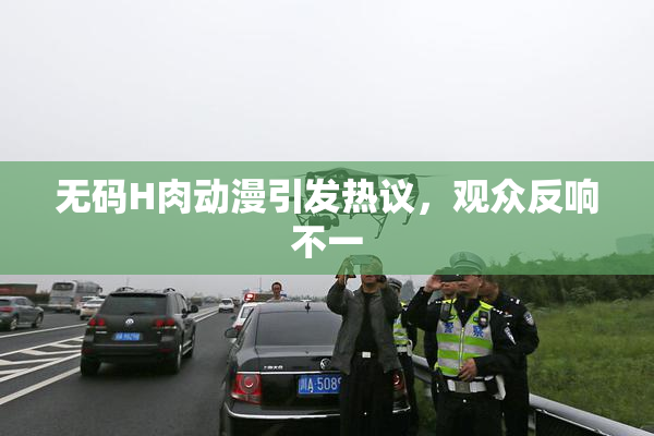 无码H肉动漫引发热议，观众反响不一