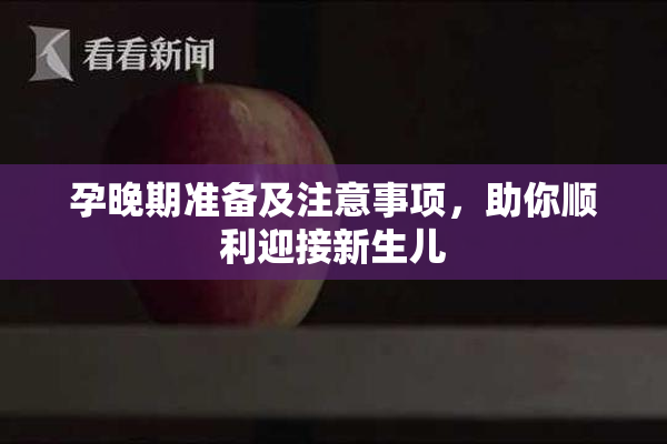 孕晚期准备及注意事项，助你顺利迎接新生儿