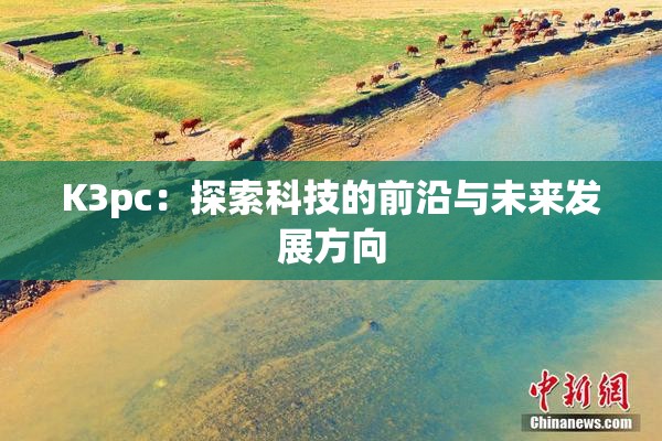 K3pc：探索科技的前沿与未来发展方向