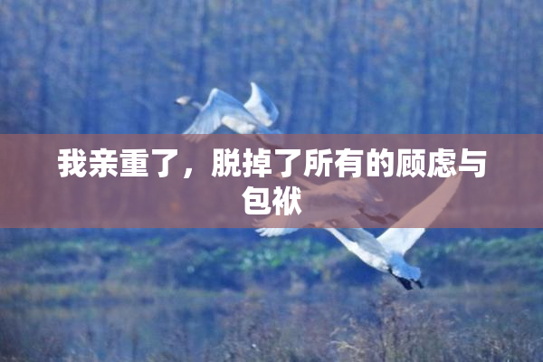我亲重了，脱掉了所有的顾虑与包袱