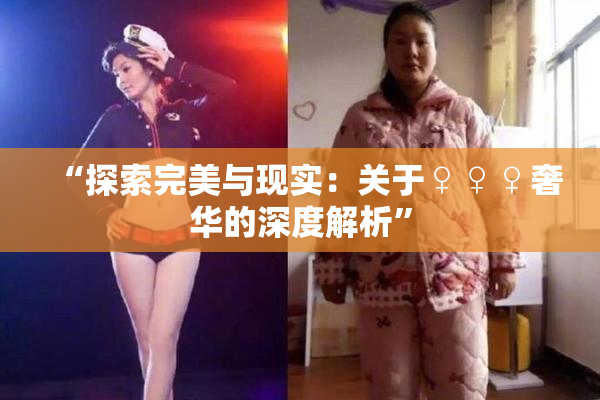 “探索完美与现实：关于♀♀♀奢华的深度解析”