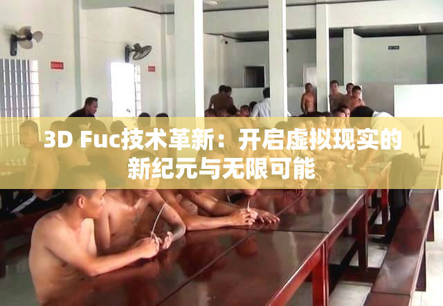 3D Fuc技术革新：开启虚拟现实的新纪元与无限可能