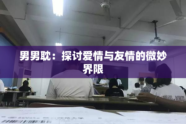 男男耽：探讨爱情与友情的微妙界限