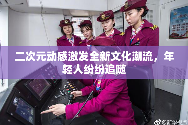 二次元动感激发全新文化潮流，年轻人纷纷追随