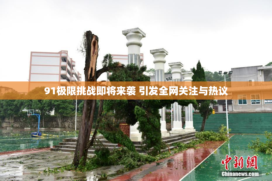 91极限挑战即将来袭 引发全网关注与热议
