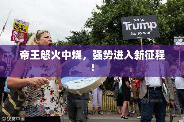 帝王怒火中烧，强势进入新征程!