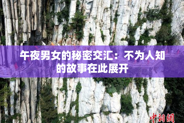午夜男女的秘密交汇：不为人知的故事在此展开