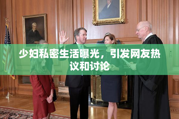 少妇私密生活曝光，引发网友热议和讨论