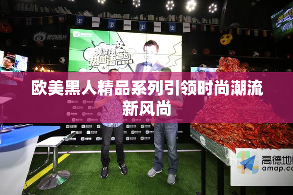 欧美黑人精品系列引领时尚潮流新风尚