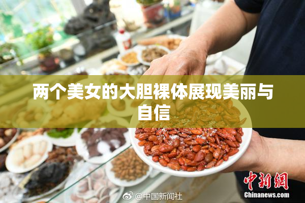 两个美女的大胆裸体展现美丽与自信