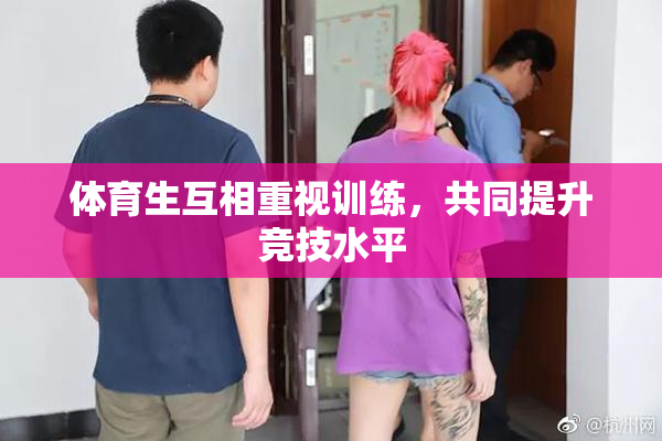 体育生互相重视训练，共同提升竞技水平
