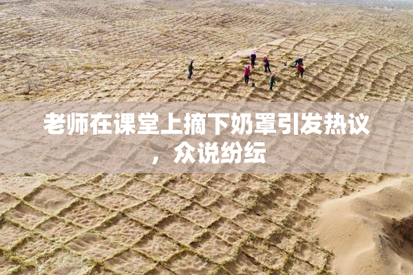 老师在课堂上摘下奶罩引发热议，众说纷纭