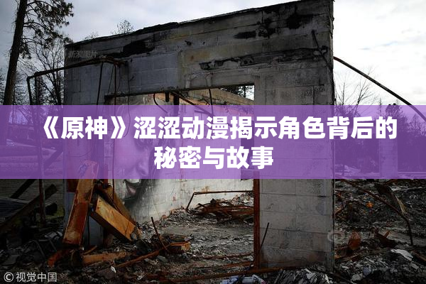 《原神》涩涩动漫揭示角色背后的秘密与故事