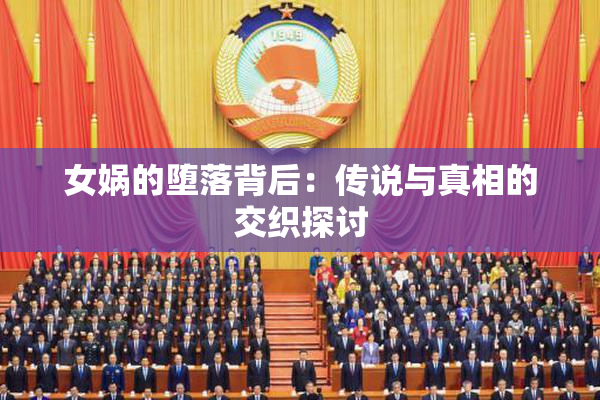 女娲的堕落背后：传说与真相的交织探讨