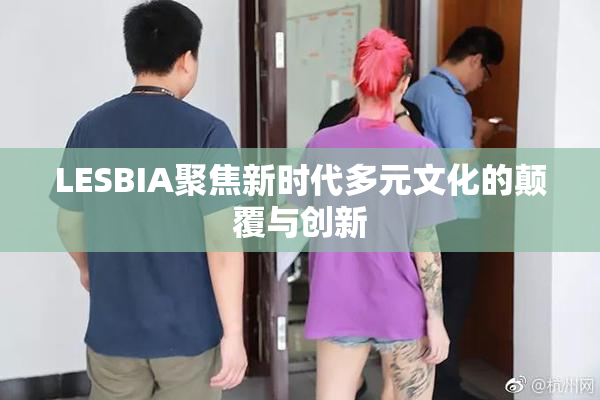 LESBIA聚焦新时代多元文化的颠覆与创新