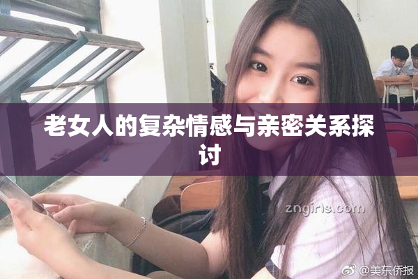 老女人的复杂情感与亲密关系探讨