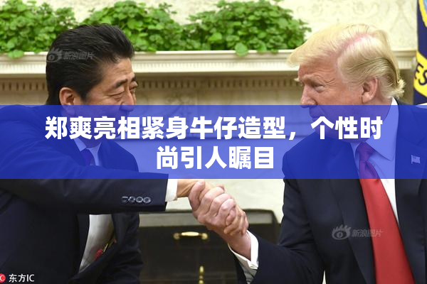 郑爽亮相紧身牛仔造型，个性时尚引人瞩目