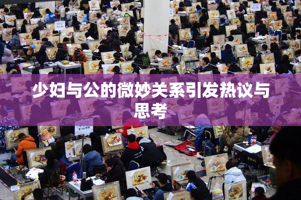 少妇与公的微妙关系引发热议与思考