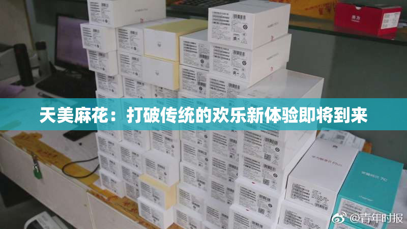 天美麻花：打破传统的欢乐新体验即将到来