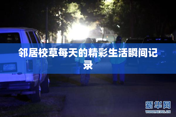 邻居校草每天的精彩生活瞬间记录