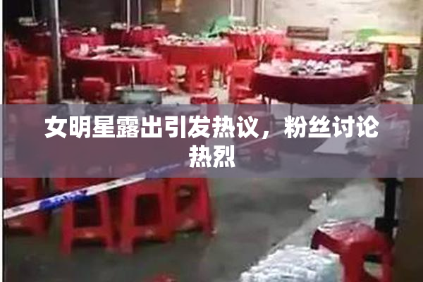 女明星露出引发热议，粉丝讨论热烈