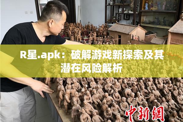 R星.apk：破解游戏新探索及其潜在风险解析