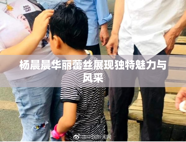 杨晨晨华丽蕾丝展现独特魅力与风采