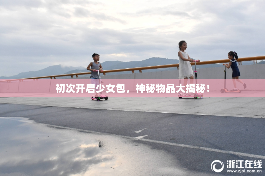 初次开启少女包，神秘物品大揭秘！