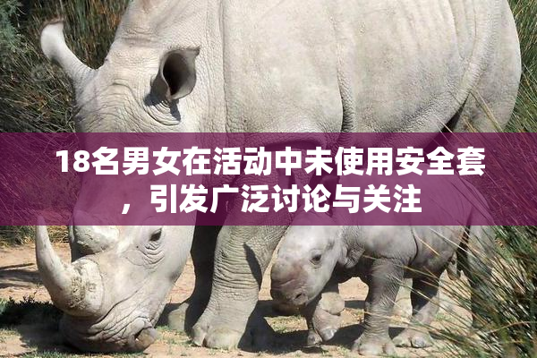 18名男女在活动中未使用安全套，引发广泛讨论与关注