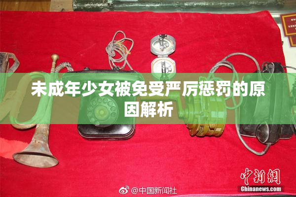 未成年少女被免受严厉惩罚的原因解析