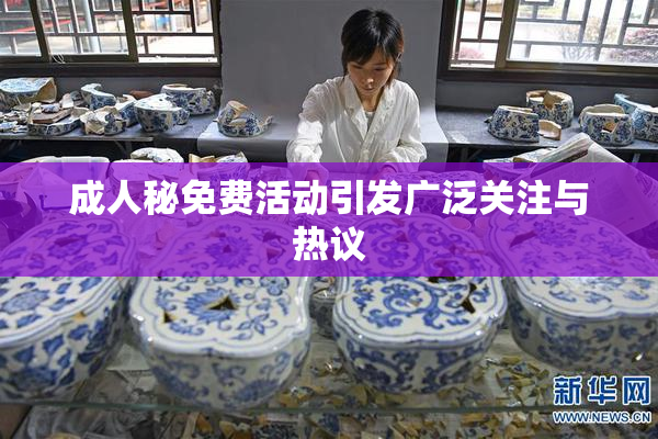 成人秘免费活动引发广泛关注与热议