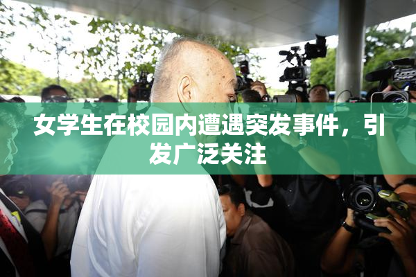 女学生在校园内遭遇突发事件，引发广泛关注