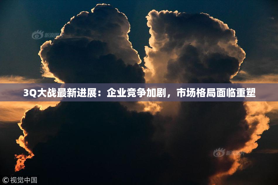 3Q大战最新进展：企业竞争加剧，市场格局面临重塑