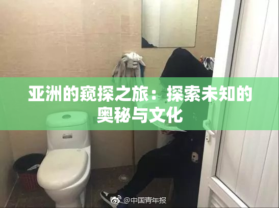亚洲的窥探之旅：探索未知的奥秘与文化