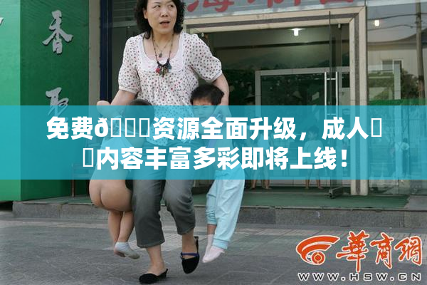 免费🔞资源全面升级，成人❌‌内容丰富多彩即将上线！