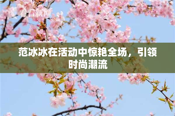 范冰冰在活动中惊艳全场，引领时尚潮流