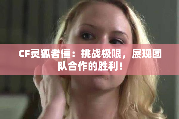 CF灵狐者僵：挑战极限，展现团队合作的胜利！