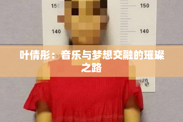 叶倩彤：音乐与梦想交融的璀璨之路