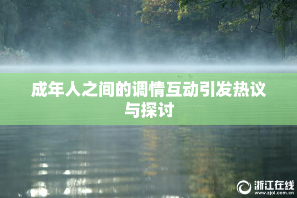 成年人之间的调情互动引发热议与探讨