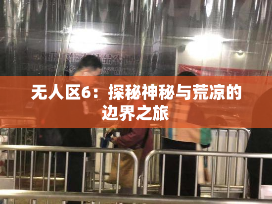 无人区6：探秘神秘与荒凉的边界之旅