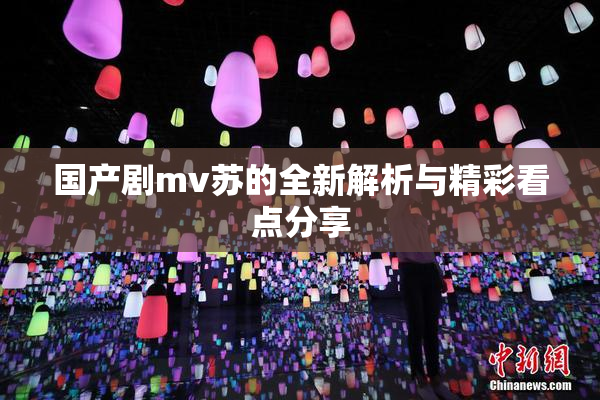 国产剧mv苏的全新解析与精彩看点分享